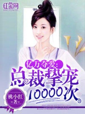 总裁挚宠10000次全文免费