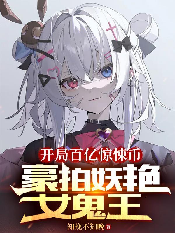 开局百亿惊悚币豪拍妖艳女鬼王原版