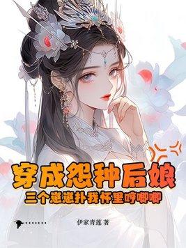 穿成怨种后娘三个崽崽扑我怀里哼唧唧 伊家青莲