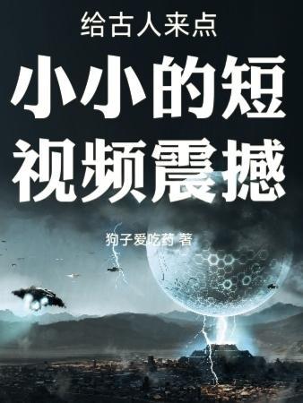 给古人来点小小的短视频震撼泡泡中文网