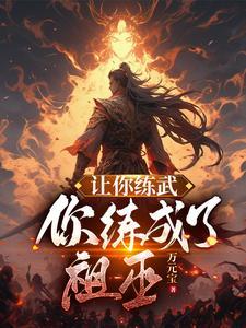 让你练武你练成了祖巫全文阅读免费